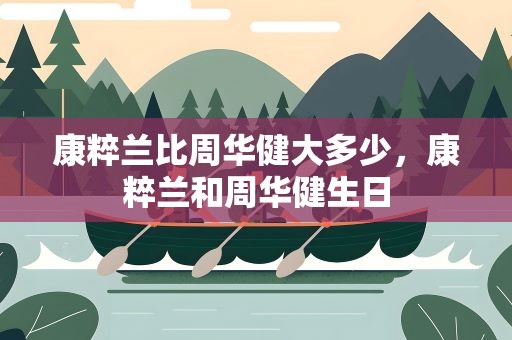 康粹兰比周华健大多少，康粹兰和周华健生日