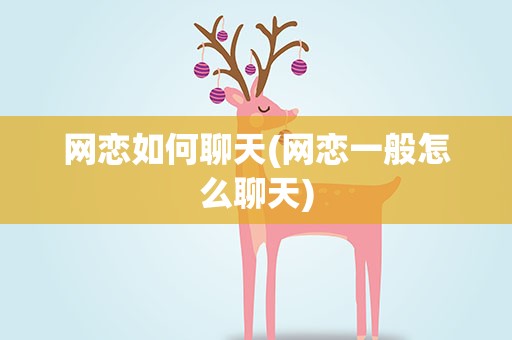 网恋如何聊天(网恋一般怎么聊天)