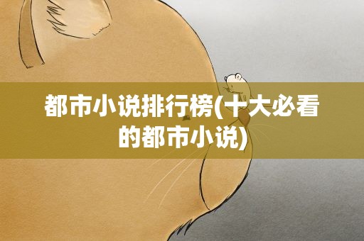 都市小说排行榜(十大必看的都市小说)