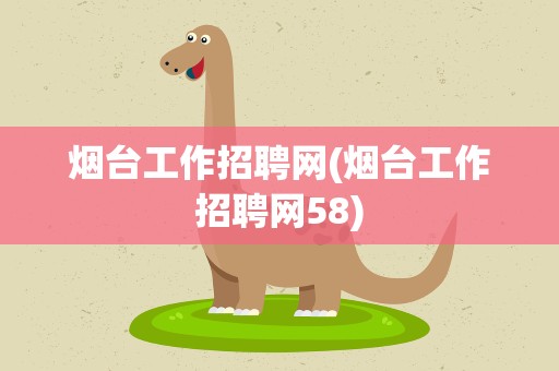 烟台工作招聘网(烟台工作招聘网58)