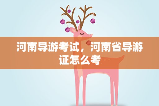河南导游考试，河南省导游证怎么考