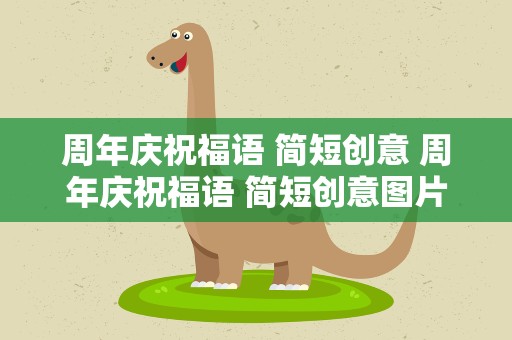 周年庆祝福语 简短创意 周年庆祝福语 简短创意图片