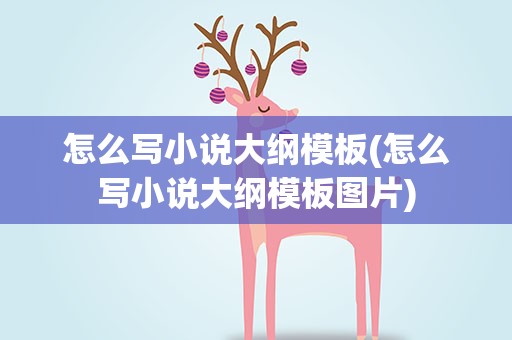 怎么写小说大纲模板(怎么写小说大纲模板图片)