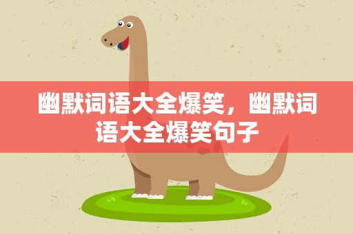 幽默词语大全爆笑，幽默词语大全爆笑句子
