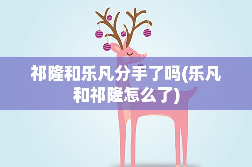 祁隆和乐凡分手了吗(乐凡和祁隆怎么了)