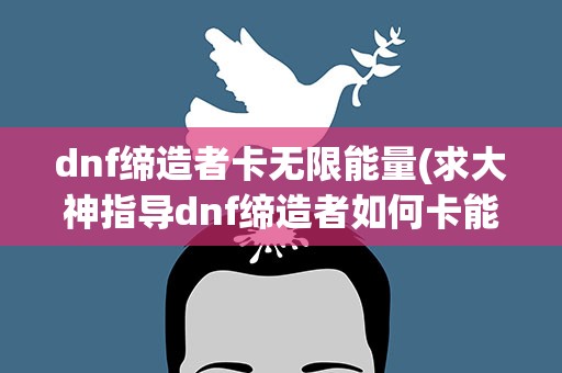 dnf缔造者卡无限能量(求大神指导dnf缔造者如何卡能量)