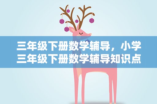 三年级下册数学辅导，小学三年级下册数学辅导知识点