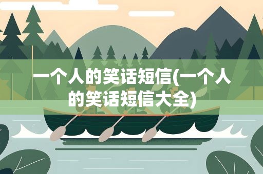 一个人的笑话短信(一个人的笑话短信大全)