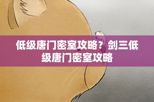 低级唐门密室攻略？剑三低级唐门密室攻略