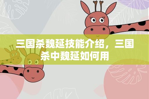 三国杀魏延技能介绍，三国杀中魏延如何用