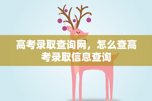 高考录取查询网，怎么查高考录取信息查询