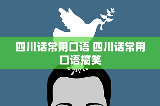 四川话常用口语 四川话常用口语搞笑