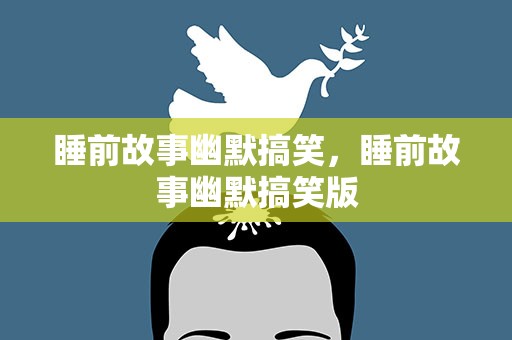 睡前故事幽默搞笑，睡前故事幽默搞笑版