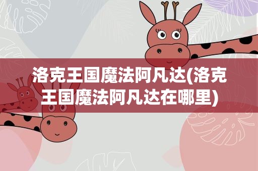 洛克王国魔法阿凡达(洛克王国魔法阿凡达在哪里)