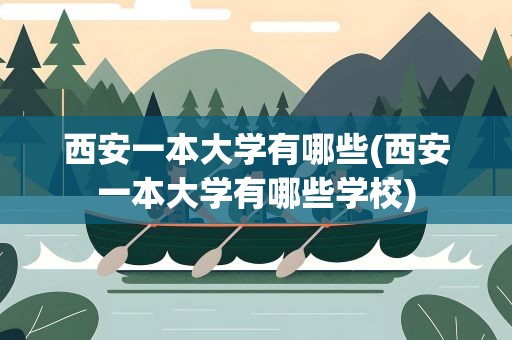 西安一本大学有哪些(西安一本大学有哪些学校)