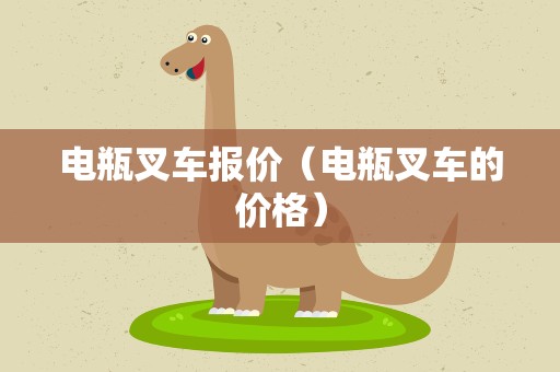 电瓶叉车报价（电瓶叉车的价格）
