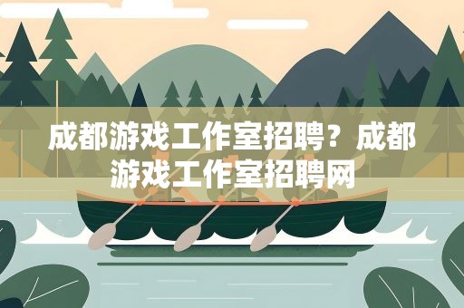 成都游戏工作室招聘？成都游戏工作室招聘网