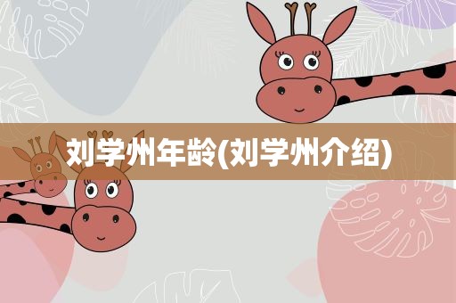 刘学州年龄(刘学州介绍)