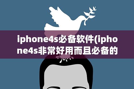 iphone4s必备软件(iphone4s非常好用而且必备的软件有哪些)