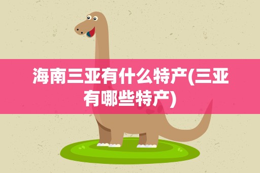 海南三亚有什么特产(三亚有哪些特产)