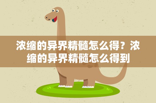浓缩的异界精髓怎么得？浓缩的异界精髓怎么得到