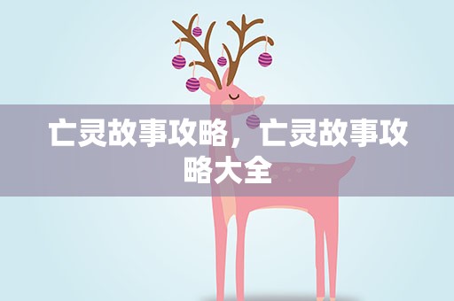 亡灵故事攻略，亡灵故事攻略大全