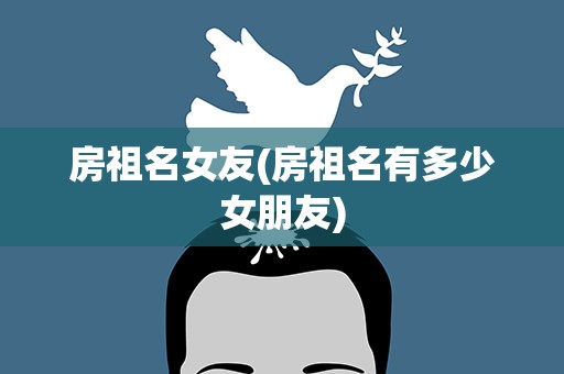房祖名女友(房祖名有多少女朋友)