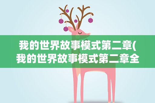 我的世界故事模式第二章(我的世界故事模式第二章全剧情流程攻略一)