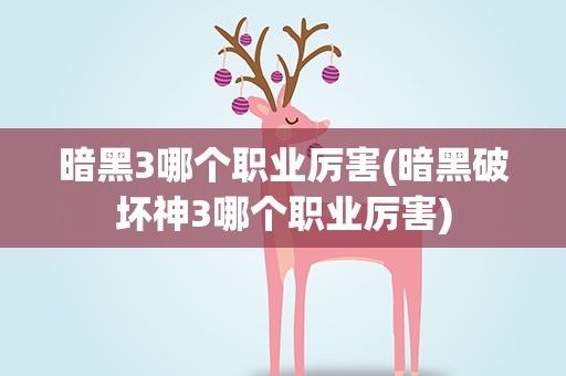 暗黑3哪个职业厉害(暗黑破坏神3哪个职业厉害)