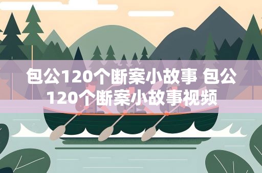 包公120个断案小故事 包公120个断案小故事视频