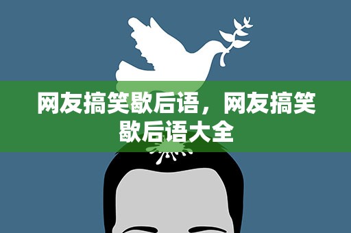网友搞笑歇后语，网友搞笑歇后语大全