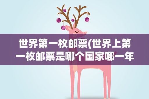 世界第一枚邮票(世界上第一枚邮票是哪个国家哪一年发行的)