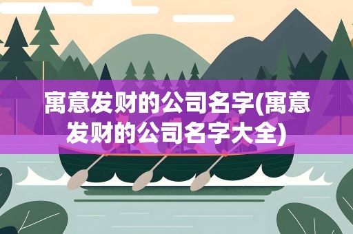 寓意发财的公司名字(寓意发财的公司名字大全)