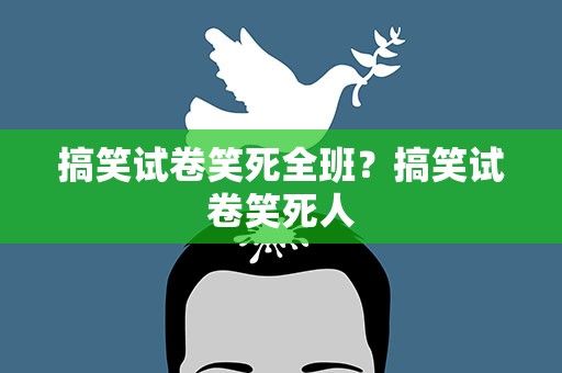 搞笑试卷笑死全班？搞笑试卷笑死人