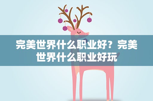 完美世界什么职业好？完美世界什么职业好玩