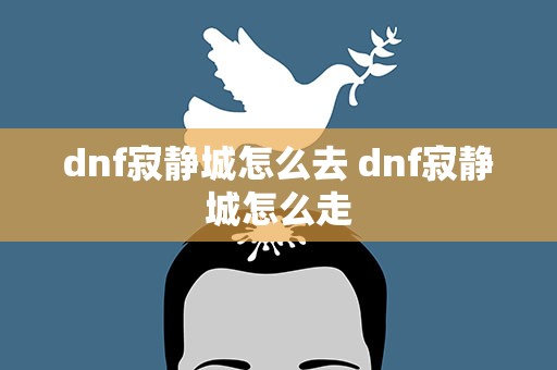 dnf寂静城怎么去 dnf寂静城怎么走