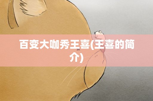 百变大咖秀王喜(王喜的简介)