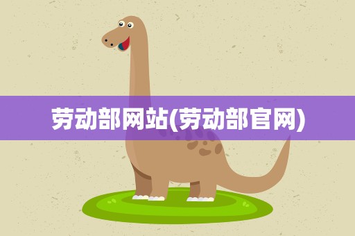 劳动部网站(劳动部官网)
