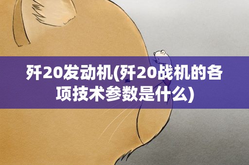 歼20发动机(歼20战机的各项技术参数是什么)