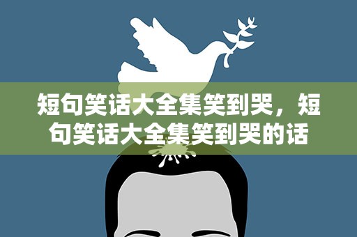 短句笑话大全集笑到哭，短句笑话大全集笑到哭的话