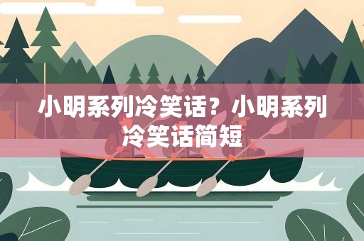 小明系列冷笑话？小明系列冷笑话简短