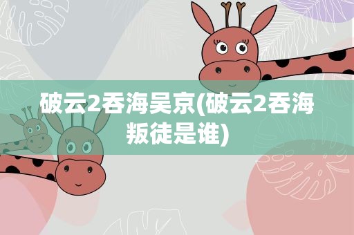 破云2吞海吴京(破云2吞海叛徒是谁)