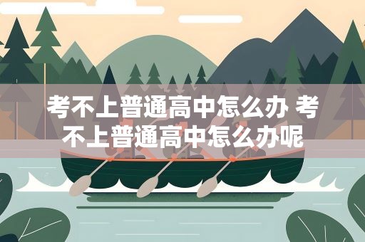 考不上普通高中怎么办 考不上普通高中怎么办呢