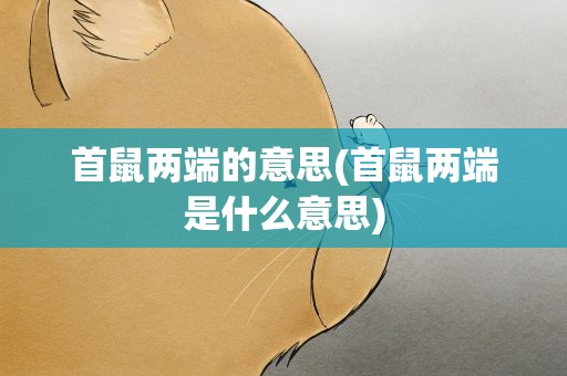 首鼠两端的意思(首鼠两端是什么意思)