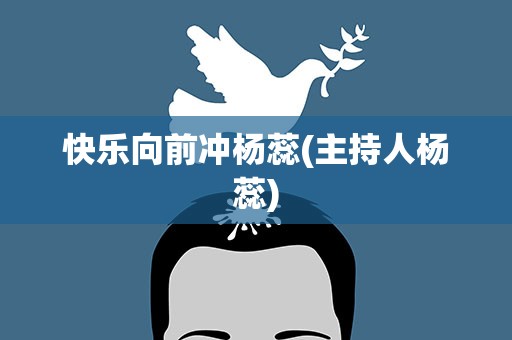 快乐向前冲杨蕊(主持人杨蕊)