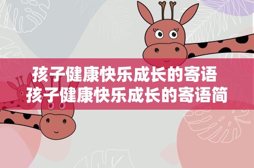 孩子健康快乐成长的寄语 孩子健康快乐成长的寄语简短