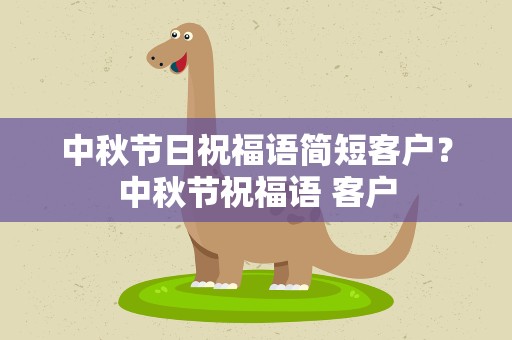 中秋节日祝福语简短客户？中秋节祝福语 客户