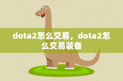 dota2怎么交易，dota2怎么交易装备