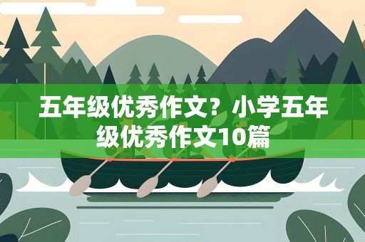 五年级优秀作文？小学五年级优秀作文10篇