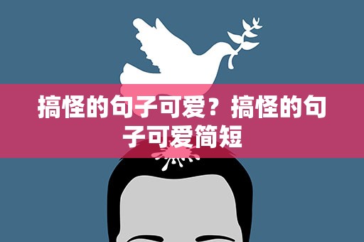 搞怪的句子可爱？搞怪的句子可爱简短